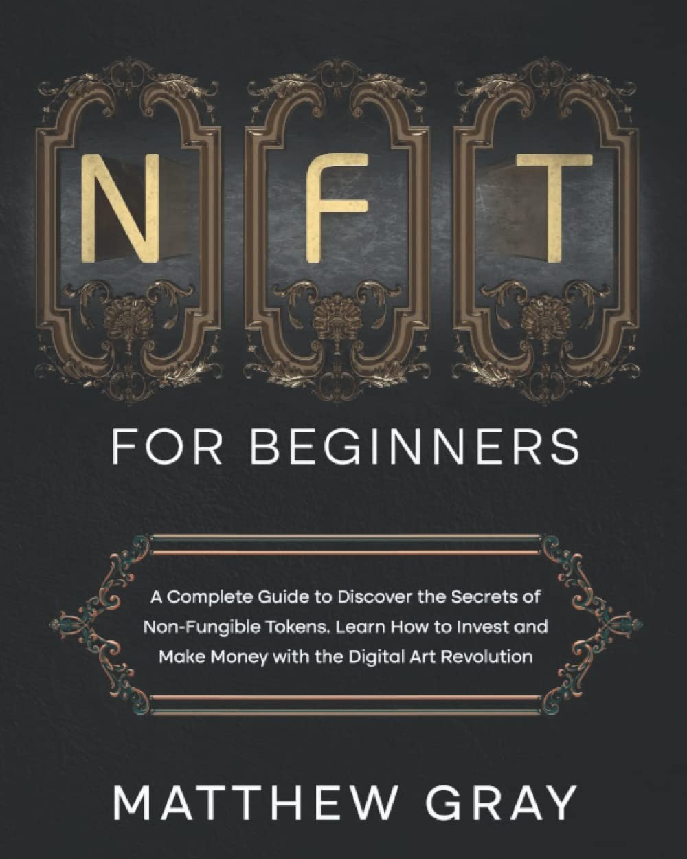 NFT for Beginners: A Complete Guide to Discover the Secrets of Non-Fungible Tokens. Learn How to Invest and Make Money with the Digital Art Revolution